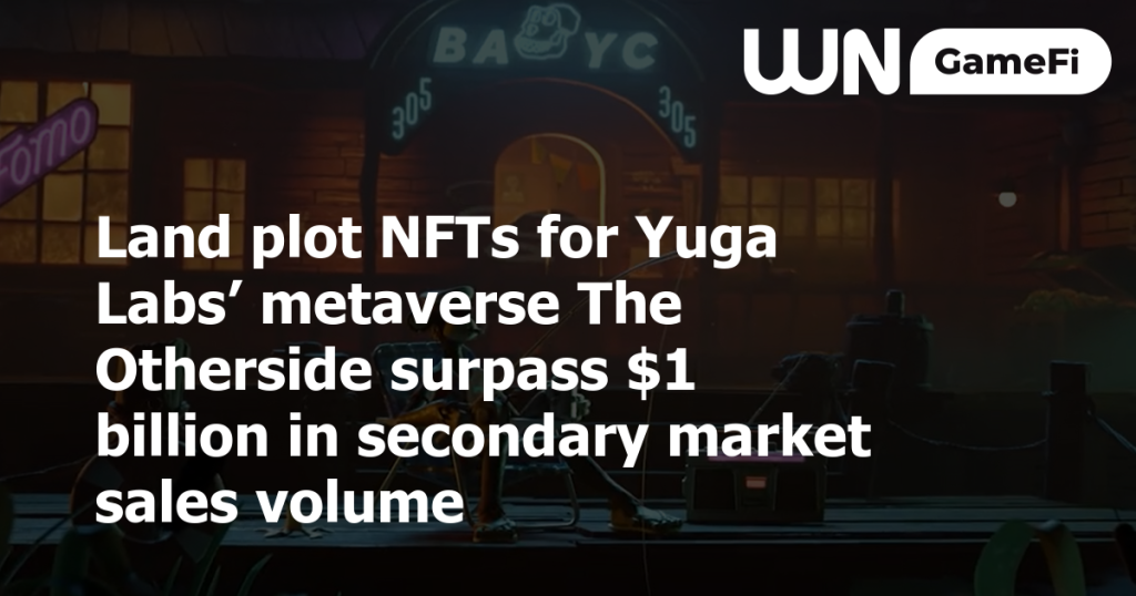 Yuga Labs 元宇宙 The Otherside 的地块 NFT 二级市场销售额超过 10 亿美元