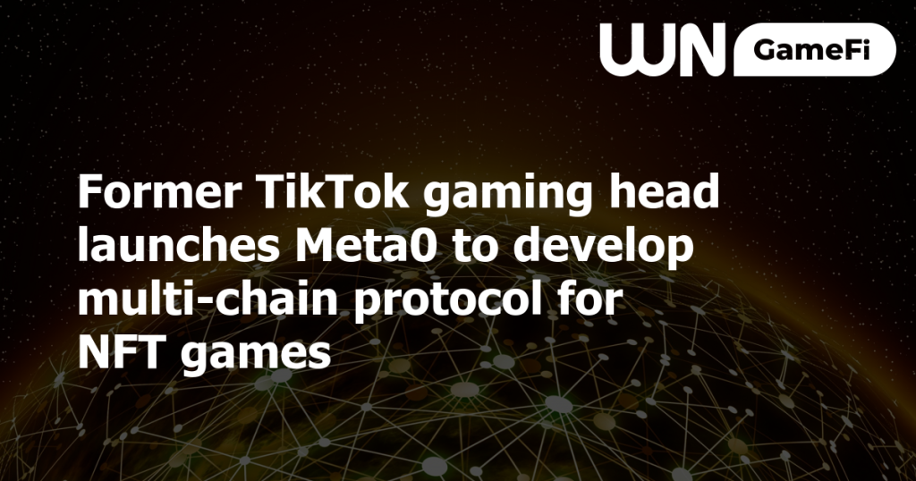 前 TikTok 游戏负责人推出 Meta0 为 NFT 游戏开发多链协议